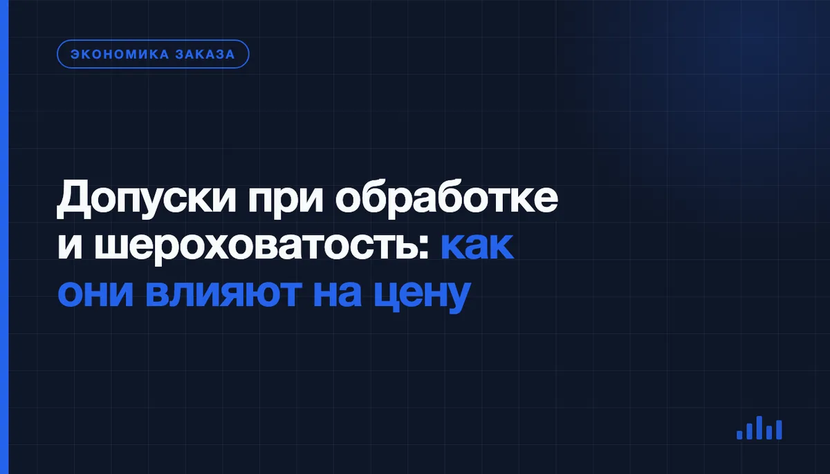 Допуски при обработке и шероховатость: за что вы платите на самом деле