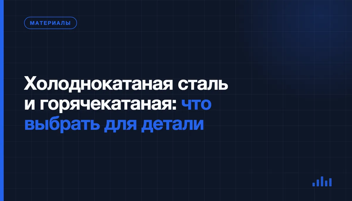 Горячекатаная и холоднокатаная сталь: как выбор проката меняет готовую деталь