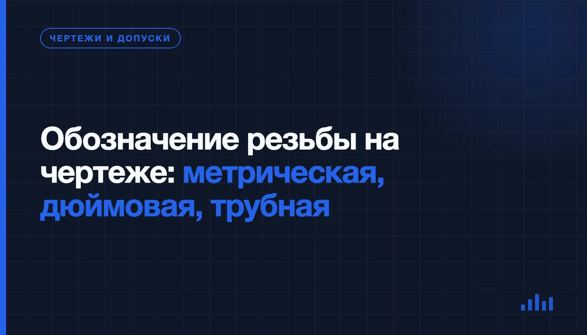 Как правильно обозначить резьбу на чертеже: метрическая, дюймовая и трубная резьба