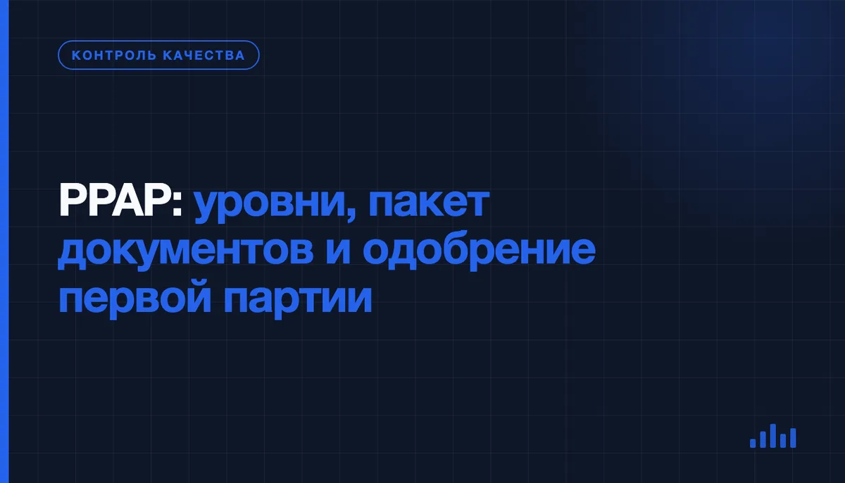 PPAP: как поставщик доказывает, что процесс выдаёт годные детали стабильно, а не один раз